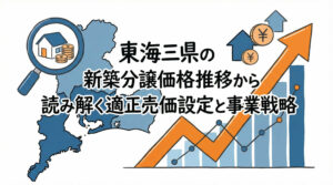 東海三県の新築分譲価格推移から読み解く適正売価設定と事業戦略